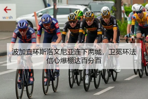 波加查环斯洛文尼亚连下两城，卫冕环法信心爆棚达百分百