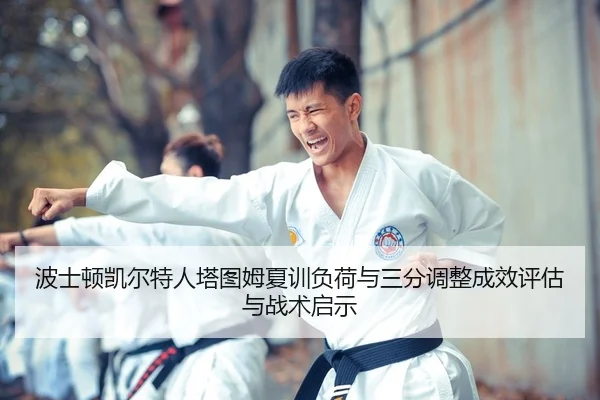 波士顿凯尔特人塔图姆夏训负荷与三分调整成效评估与战术启示